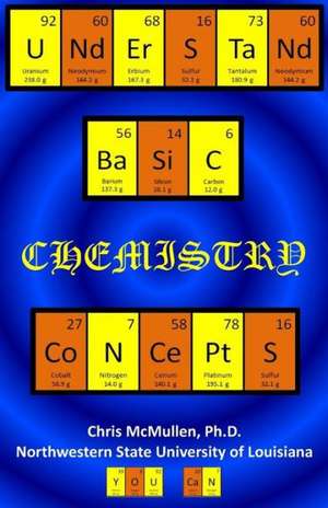 Understand Basic Chemistry Concepts: The Periodic Table, Chemical Bonds, Naming Compounds, Balancing Equations, and More de Chris McMullen Ph. D.