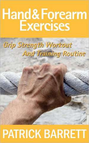 Hand and Forearm Exercises: Grip Strength Workout and Training Routine de Patrick Barrett