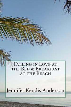 Falling in Love at the Bed & Breakfast at the Beach de Jennifer Kendis Anderson