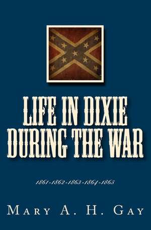 Life in Dixie During the War de Mary A. H. Gay