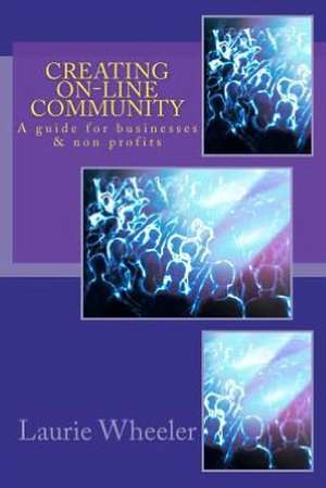 Creating On-Line Community: A Guide for Businesses and Non-Profits de Laurie A. Wheeler