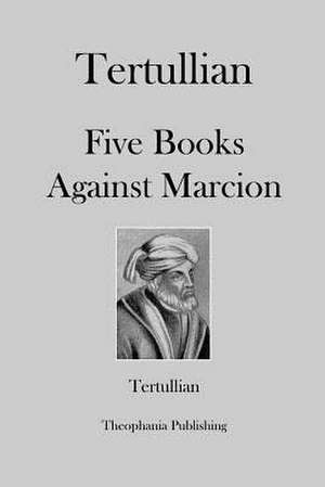 Tertullian Five Books Against Marcion de Tertullian