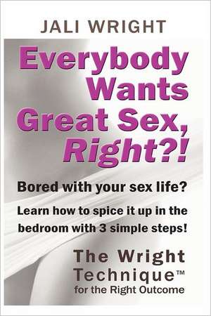 Everybody Wants Great Sex, Right?!: The Wright Technique (TM) with the Right Outcome de Jali Wright