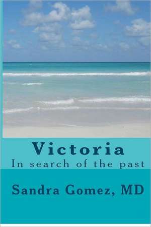 Victoria, in Search of the Past: In Search of the Past de Sandra M. Gomez MD