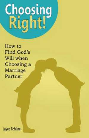 Choosing Right: How to Find God's Will When Choosing a Marriage Partner de Jayce Tohline