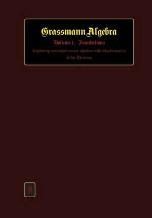 Grassmann Algebra Volume 1: Exploring Extended Vector Algebra with Mathematica de John Browne