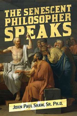 The Senescent Philosopher Speaks de Sr. Ph. D. John Paul Shaw