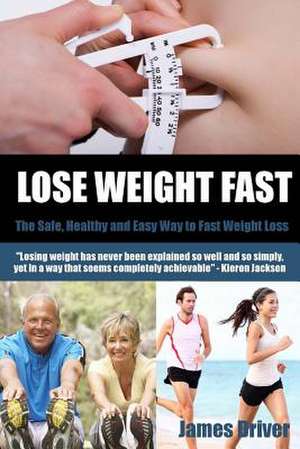 Lose Weight Fast - The Safe, Healthy and Easy Way to Fast Weight Loss de James Driver