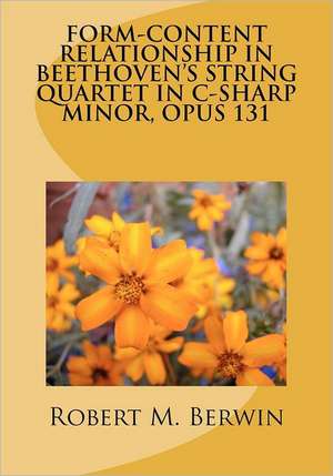 Form-Content Relationship in Beethoven's String Quartet in C-Sharp Minor, Opus 131: Warfare and Conflict from Classical to Modern Times de Robert M. Berwin