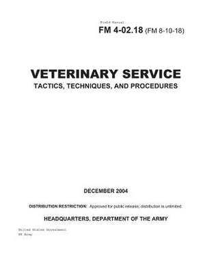 Field Manual FM 4-02.18 (FM 8-10-18) Veterinary Service Tactics, Techniques, and Procedures December 2004 de United States Government Us Army