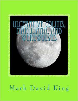 Ulcerative Colitis, Marijuana, and Werewolves: Revealing Your Husband as the Man of Your Dreams. de Mark David King