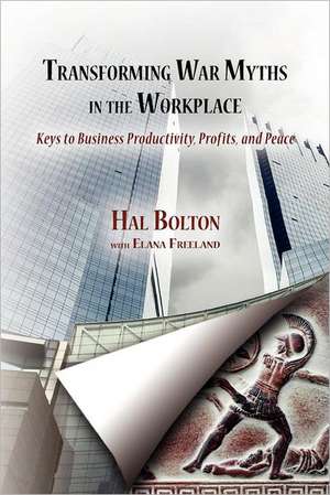 Transforming War Myths in the Workplace: Keys to Business Productivity, Profits, and Peace de Hal Bolton