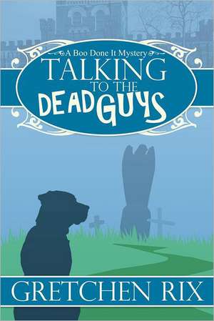 Talking to the Dead Guys: A Boo Done It Mystery de Gretchen Rix