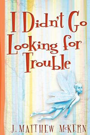 I Didn't Go Looking for Trouble de J. Matthew McKern