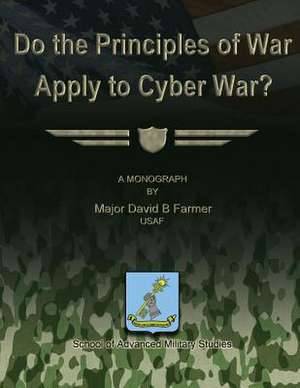 Do the Principles of War Apply to Cyber War? de Usaf Major David B. Farmer