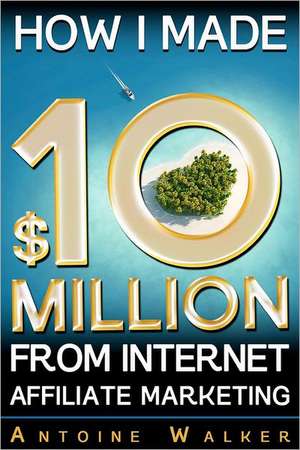 How I Made $10 Million from Internet Affiliate Marketing: They Have Arrived from Their Underground World of Caer Sidi de Antoine Walker