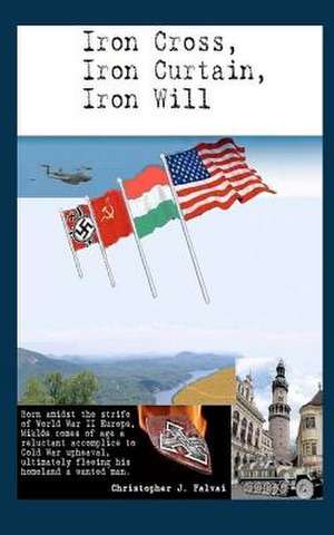 Iron Cross, Iron Curtain, Iron Will de Christopher J. Falvai