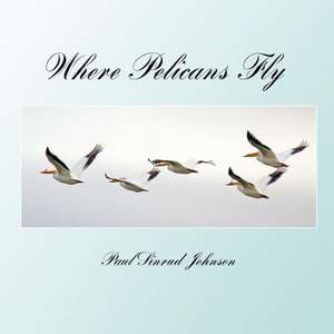 Where Pelicans Fly de Dr Paul Sinrud Johnson