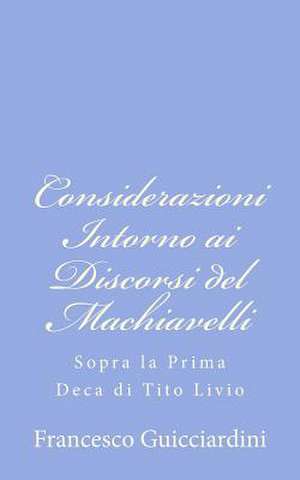 Considerazioni Intorno AI Discorsi del Machiavelli de Francesco Guicciardini