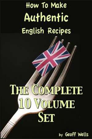 How to Make Authentic English Recipes - The Complete 10 Volume Set de Geoff Wells