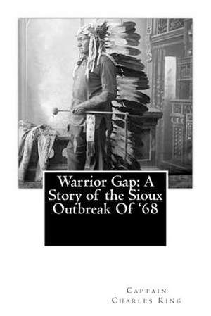 Warrior Gap: A Story of the Sioux Outbreak of '68 de Captain Charles King