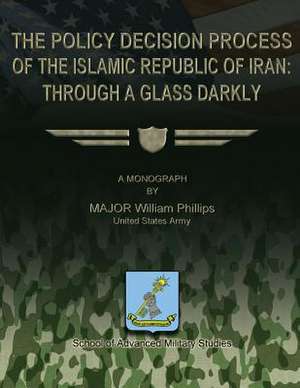 The Policy Decision Process of the Islamic Republic of Iran de Us Army Major William Phillips