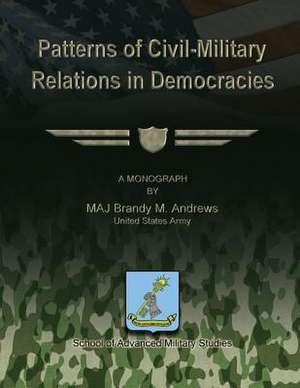 Patterns of Civil-Military Relations in Democracies de Us Army Maj Brandy M. Andrews