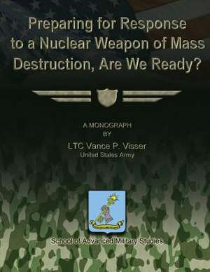 Preparing for Reponse to a Nuclear Weapon of Mass Destruction, Are We Ready? de Us Army Ltc Vance P. Visser