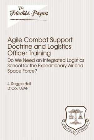 Agile Combat Support Doctrine and Logistics Officer Training de Lieutenant Colonel Usaf J. Reggi Hall