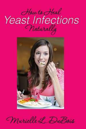 How to Heal Yeast Infections Naturally de Murielle L. DuBois