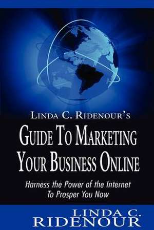 Linda C. Ridenour's Guide to Marketing Your Business Online de Linda C. Ridenour