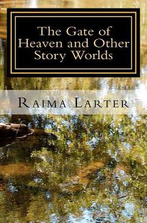 The Gate of Heaven and Other Story Worlds de Raima Larter