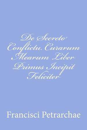 de Secreto Conflictu Curarum Mearum Liber Primus Incipit Feliciter de Francisci Petrarchae