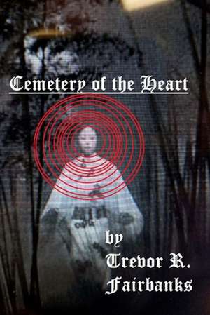 Cemetery of the Heart de Trevor R. Fairbanks