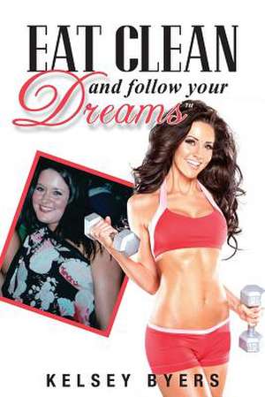 Eat Clean and Follow Your Dreams de Kelsey Byers