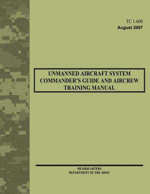 Unmanned Aircraft System Commander's Guide and Aircrew Training Manual (Tc 1-600) de Department Of the Army