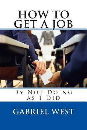 How to Get a Job (by Not Doing as I Did) de MR Gabriel West