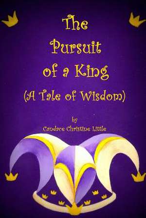 The Pursuit of a King (a Tale of Wisdom) de Candace Christine Little