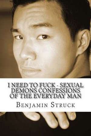 I Need to Fuck - Sexual Demons Confessions of the Everyday Man de Benjamin Struck