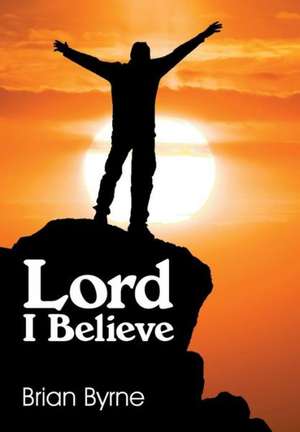 Lord I Believe de Brian Byrne