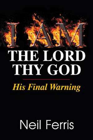 I Am the Lord Thy God: His Final Warning de Neil Ferris