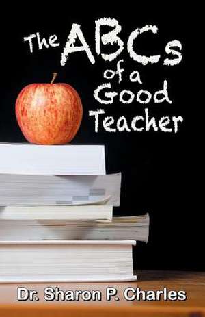 The ABCs of a Good Teacher de Sharon P. Charles