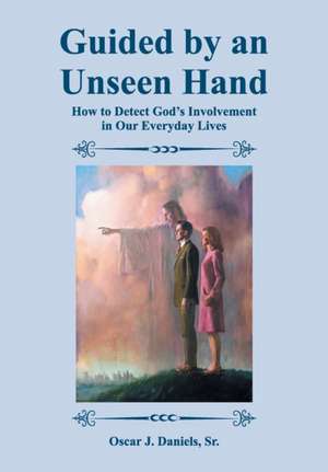 Guided by an Unseen Hand: How to Detect God's Involvement in Our Everyday Lives de Oscar J. Daniels