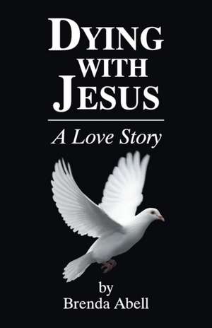 Dying with Jesus: A Love Story de Brenda Abell