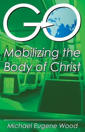 Go-Mobilizing the Body of Christ: The Sign of God's Approval de Eugene Michael Wood