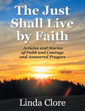 The Just Shall Live by Faith: Articles and Stories of Faith and Courage and Answered Prayers de Linda Clore