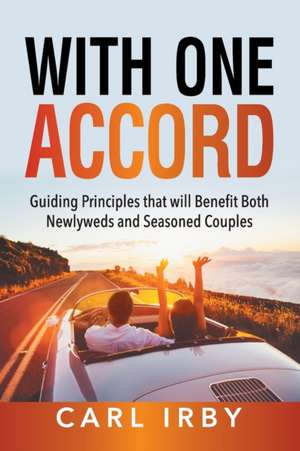 With One Accord: Guiding Principles that will Benefit Both Newlyweds and Seasoned Couples de Carl Irby