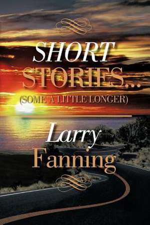 Short Stories .(Some a Little Longer) de Larry Fanning