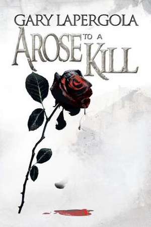 A Rose to a Kill de Gary Lapergola