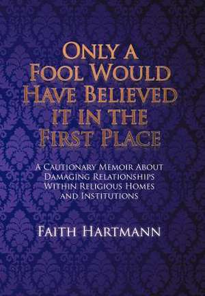 Only a Fool Would Have Believed It in the First Place de Faith Hartmann